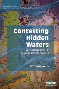 Title: Contesting Hidden Waters: Conflict Resolution for Groundwater and Aquifers, Author: W. Todd Jarvis