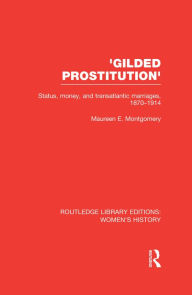 Title: 'Gilded Prostitution': Status, Money and Transatlantic Marriages, 1870-1914, Author: Maureen E. Montgomery