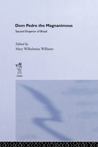 Title: Dom Pedro the Magnanimous, Second Emperor of Brazil, Author: Mary Wilhelmine Williams