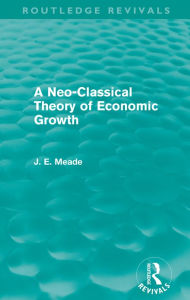 Title: A Neo-Classical Theory of Economic Growth (Routledge Revivals), Author: James E. Meade