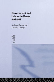 Title: Government and Labour in Kenya 1895-1963, Author: Anthony Clayton