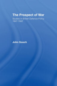 Title: The Prospect of War: The British Defence Policy 1847-1942, Author: John Gooch