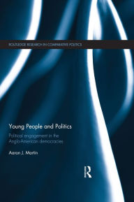 Title: Young People and Politics: Political Engagement in the Anglo-American Democracies, Author: Aaron Martin