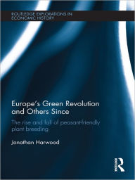 Title: Europe's Green Revolution and its Successors: The Rise and Fall of Peasant-Friendly Plant Breeding, Author: Jonathan Harwood