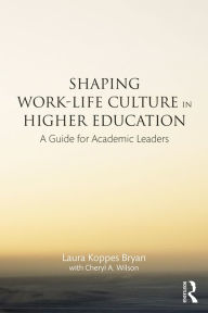 Title: Shaping Work-Life Culture in Higher Education: A Guide for Academic Leaders, Author: Laura Koppes Bryan