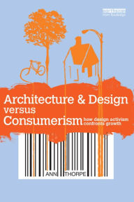 Title: Architecture & Design versus Consumerism: How Design Activism Confronts Growth, Author: Ann Thorpe
