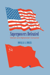 Title: Superpowers Defeated: Vietnam and Afghanistan Compared, Author: Douglas A. Borer