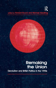 Title: Remaking the Union: Devolution and British Politics in the 1990s, Author: Howard Elcock