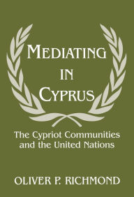 Title: Mediating in Cyprus: The Cypriot Communities and the United Nations, Author: Oliver P. Richmond