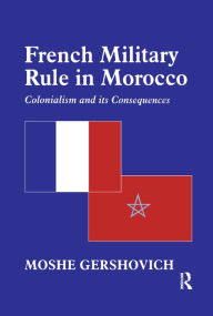 Title: French Military Rule in Morocco: Colonialism and its Consequences, Author: Moshe Gershovich