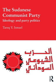 Title: The Sudanese Communist Party: Ideology and Party Politics, Author: Tareq Ismael