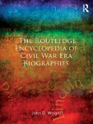 Title: The Routledge Encyclopedia of Civil War Era Biographies, Author: John D Wright