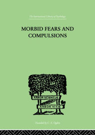 Morbid Fears And Compulsions: THEIR PSYCHOLOGY AND PSYCHOANALYTIC TREATMENT