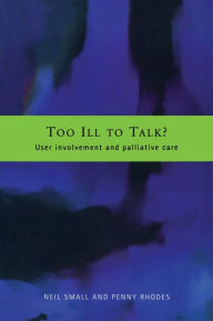 Title: Too Ill to Talk?: User Involvement in Palliative Care, Author: Penny Rhodes