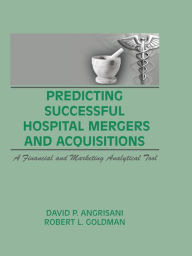 Title: Predicting Successful Hospital Mergers and Acquisitions: A Financial and Marketing Analytical Tool, Author: William Winston