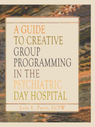 Title: A Guide to Creative Group Programming in the Psychiatric Day Hospital, Author: Lois E Passi