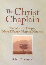 Title: The Christ Chaplain: The Way to a Deeper, More Effective Hospital Ministry, Author: Andrew J Weaver
