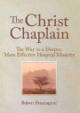 The Christ Chaplain: The Way to a Deeper, More Effective Hospital Ministry