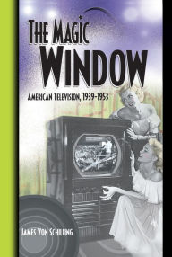 Title: The Magic Window: American Television ,1939-1953, Author: Jim Von Schilling