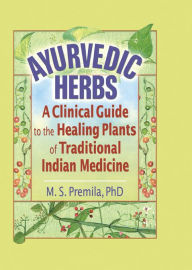 Title: Ayurvedic Herbs: A Clinical Guide to the Healing Plants of Traditional Indian Medicine, Author: M.S. Premila