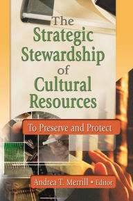 Title: The Strategic Stewardship of Cultural Resources: To Preserve and Protect, Author: Andrea Merril T