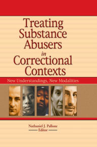 Title: Treating Substance Abusers in Correctional Contexts: New Understandings, New Modalities, Author: Nathaniel J. Pallone