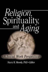 Title: Religion, Spirituality, and Aging: A Social Work Perspective, Author: Harry R Moody