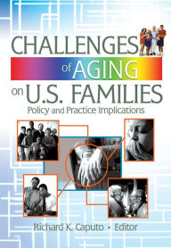 Title: Challenges of Aging on U.S. Families: Policy and Practice Implications, Author: Richard K Caputo