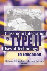 Title: Classroom Integration of Type II Uses of Technology in Education, Author: Cleborne D Maddux