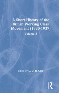 Title: A Short History of the British Working Class Movement (1937): Volume 3, Author: G. D. H. Cole