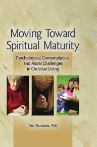 Title: Moving Toward Spiritual Maturity: Psychological, Contemplative, and Moral Challenges in Christian Living, Author: Neil Pembroke