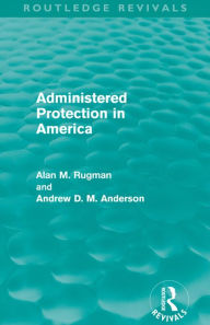 Title: Administered Protection in America (Routledge Revivals), Author: Alan Rugman