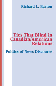 Title: Ties That Blind in Canadian/american Relations: The Politics of News Discourse, Author: Richard L. Barton