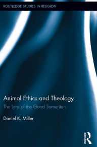 Title: Animal Ethics and Theology: The Lens of the Good Samaritan, Author: Daniel Miller