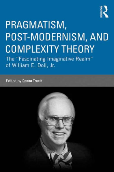 Pragmatism, Post-modernism, and Complexity Theory: The Fascinating Imaginative Realm of William E. Doll, Jr.