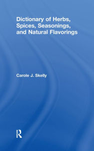 Title: Dictionary of Herbs, Spices, Seasonings, and Natural Flavorings, Author: Carole J. Skelly