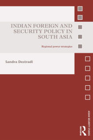 Title: Indian Foreign and Security Policy in South Asia: Regional Power Strategies, Author: Sandra Destradi