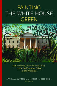 Title: Painting the White House Green: Rationalizing Environmental Policy Inside the Executive Office of the President, Author: Randall Lutter