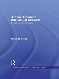 Title: African American Intellectual-Activists: Legacies in the Struggle, Author: Dia N. Sekayi