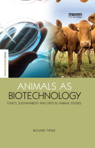 Title: Animals as Biotechnology: Ethics, Sustainability and Critical Animal Studies, Author: Richard Twine