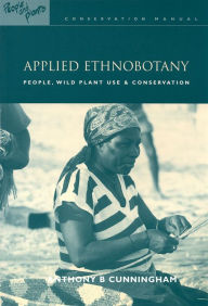 Title: Applied Ethnobotany: People, Wild Plant Use and Conservation, Author: Anthony B. Cunningham