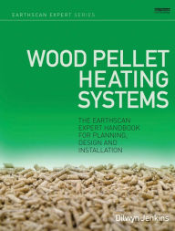 Title: Wood Pellet Heating Systems: The Earthscan Expert Handbook on Planning, Design and Installation, Author: Dilwyn Jenkins