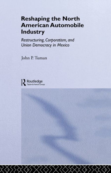 Reshaping the North American Automobile Industry: Restructuring, Corporatism and Union Democracy in Mexico