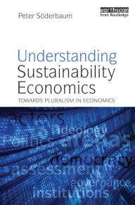 Title: Understanding Sustainability Economics: Towards Pluralism in Economics, Author: Peter Soderbaum