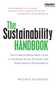 Title: The Sustainability Handbook: The Complete Management Guide to Achieving Social, Economic and Environmental Responsibility, Author: William R. Blackburn