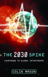 Title: The 2030 Spike: Countdown to Global Catastrophe, Author: Colin Mason