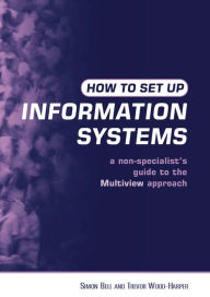 Title: How to Set Up Information Systems: A Non-specialist's Guide to the Multiview Approach, Author: Simon Bell