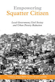 Title: Empowering Squatter Citizen: Local Government, Civil Society and Urban Poverty Reduction, Author: Diana Mitlin