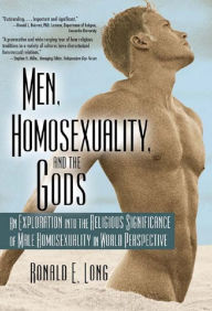 Title: Men, Homosexuality, and the Gods: An Exploration into the Religious Significance of Male Homosexuality in World Perspective, Author: Ronald Long