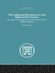 The Industrial Revolution in the Eighteenth Century: An outline of the beginnings of the modern factory system in England